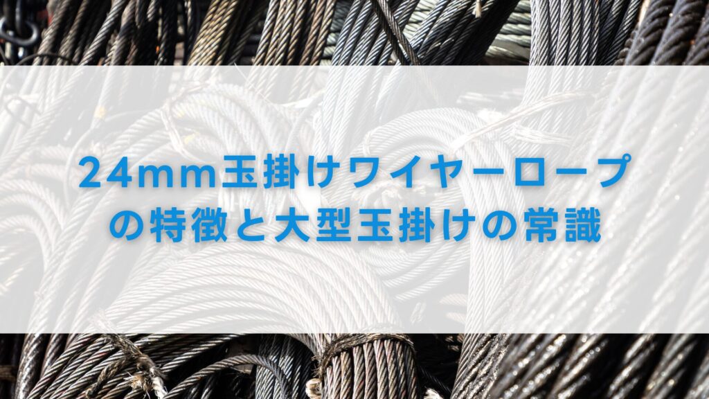 24mm玉掛けワイヤーロープの特徴と大型玉掛けの常識