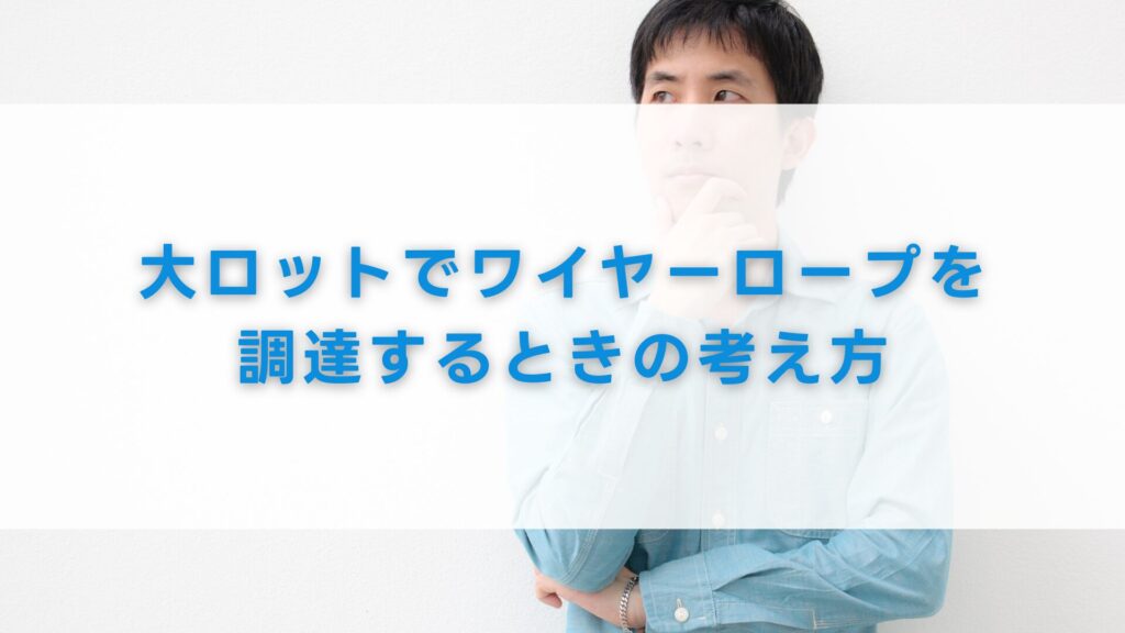 大ロットでワイヤーロープを調達するときの考え方