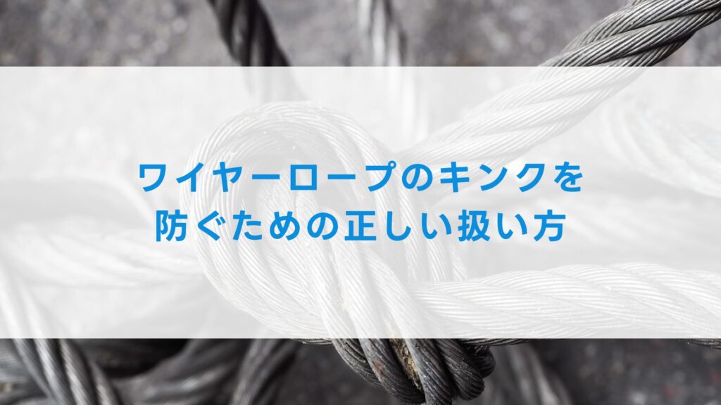 ワイヤーロープのキンクを防ぐための正しい扱い方