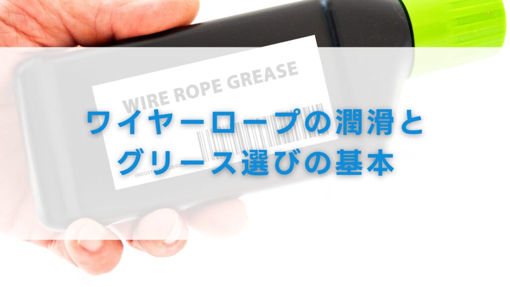 ワイヤーロープの潤滑とグリース選びの基本