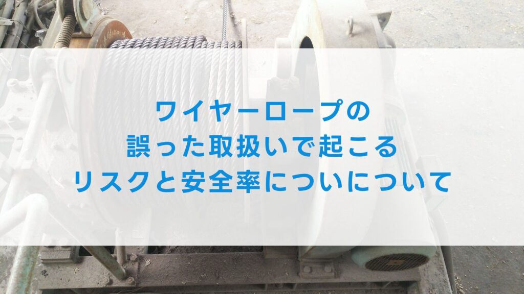ワイヤーロープの誤った取扱いで起こるリスクと安全率についについて