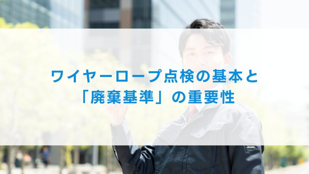 ワイヤーロープ点検の基本と「廃棄基準」の重要性