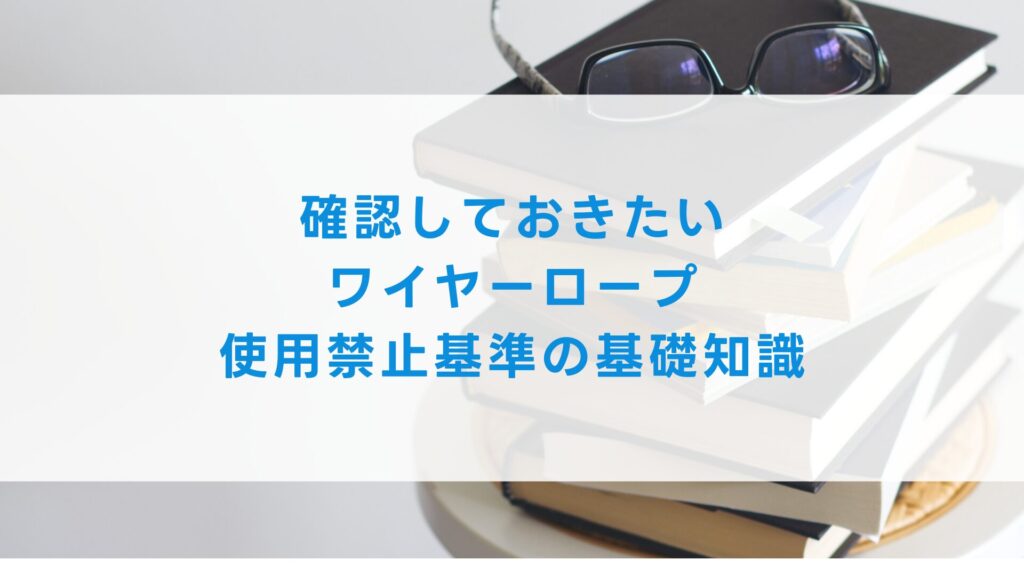確認しておきたいワイヤーロープ使用禁止基準の基礎知識