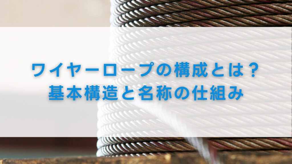 ワイヤーロープの構成とは？基本構造と名称の仕組み
