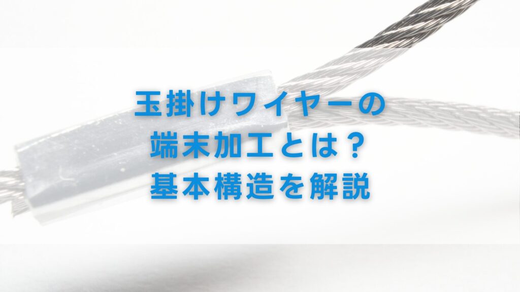 玉掛けワイヤーの端末加工とは？基本構造を解説
