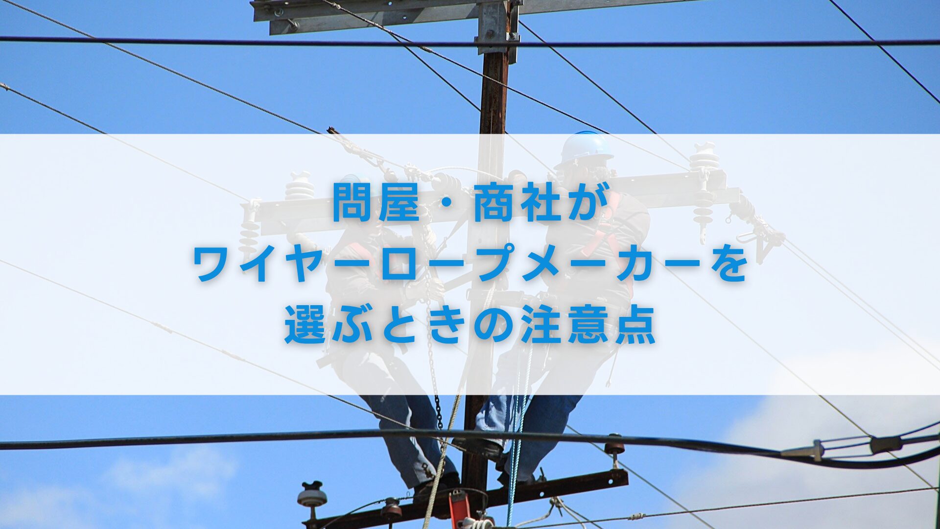問屋・商社がワイヤーロープメーカーを選ぶときの注意点