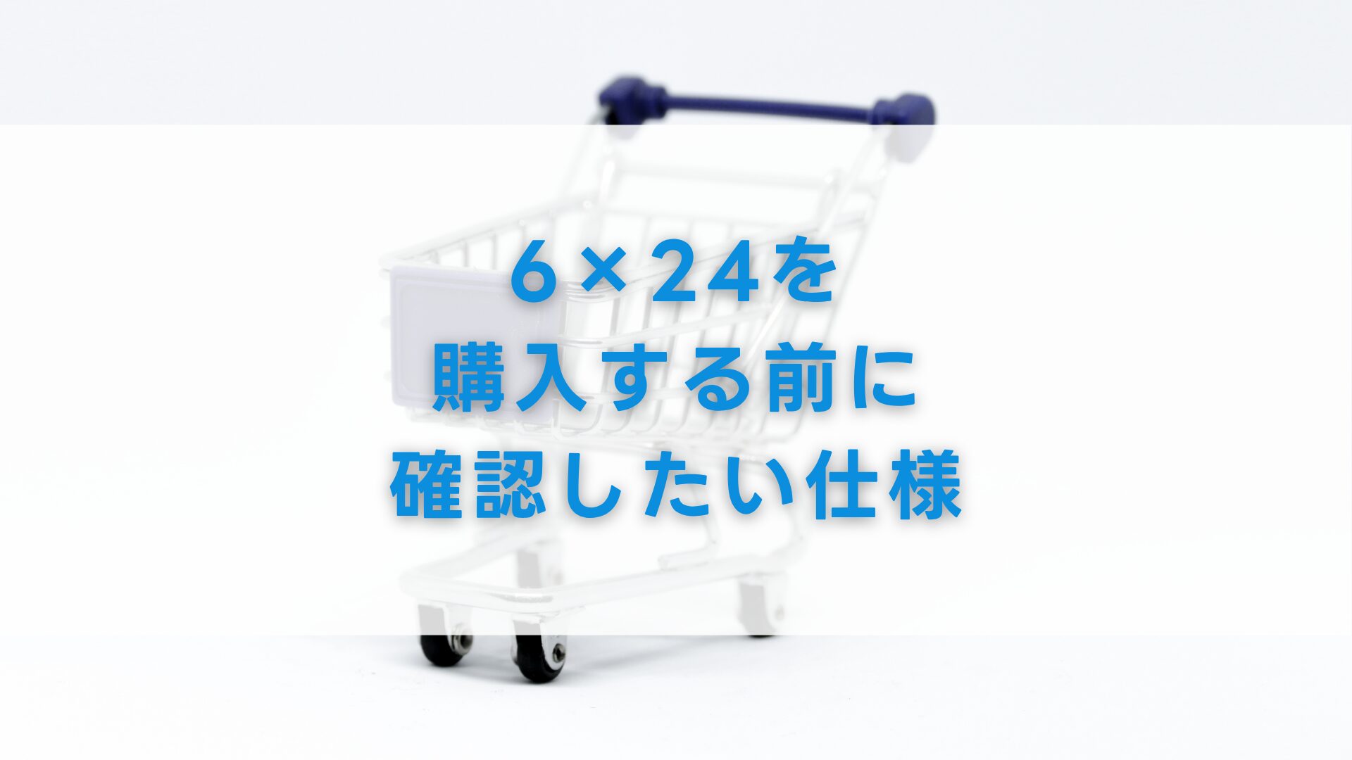 6×24を購入する前に確認したい仕様