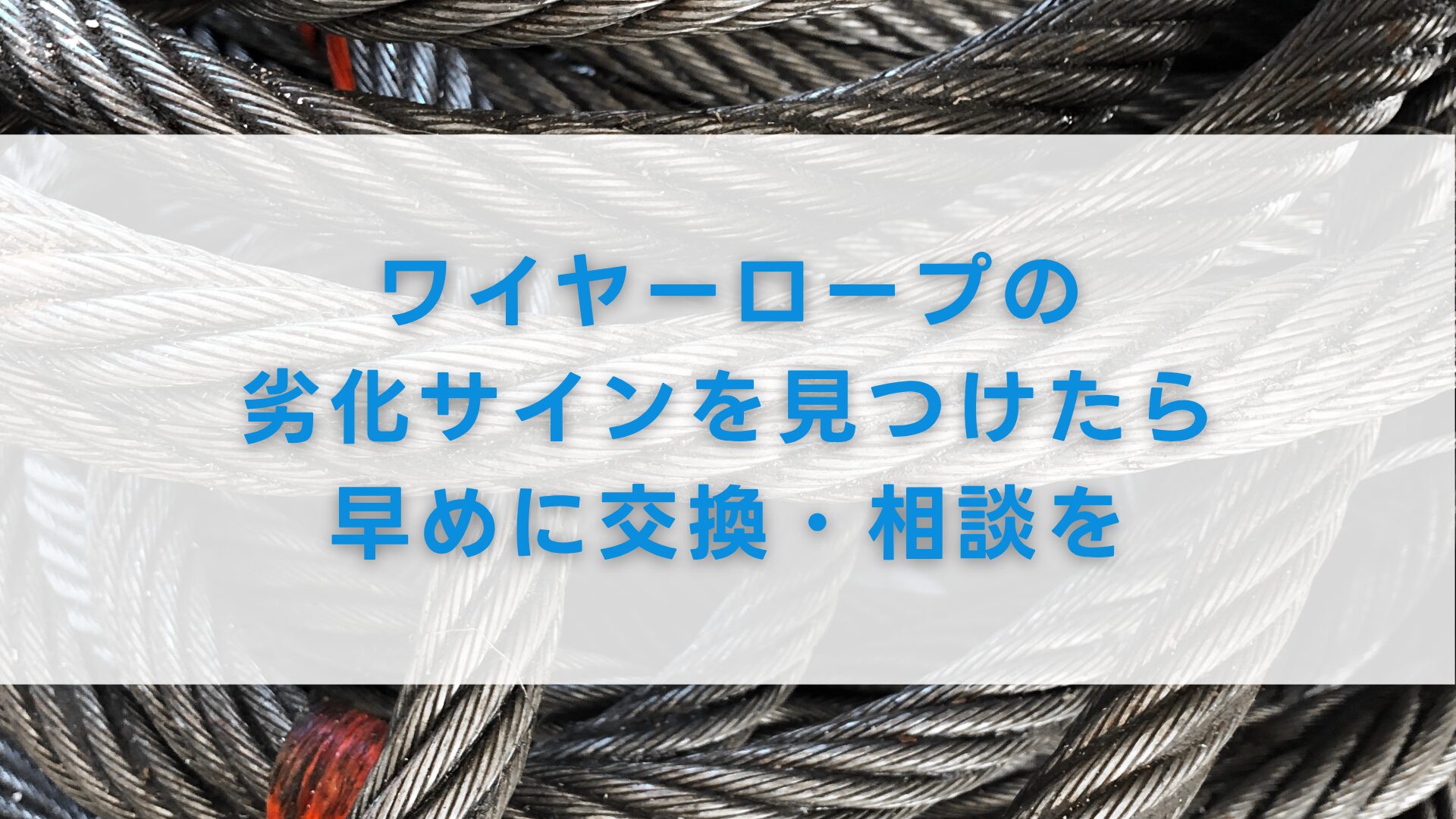 ワイヤーロープの劣化サインを見つけたら早めに交換・相談を