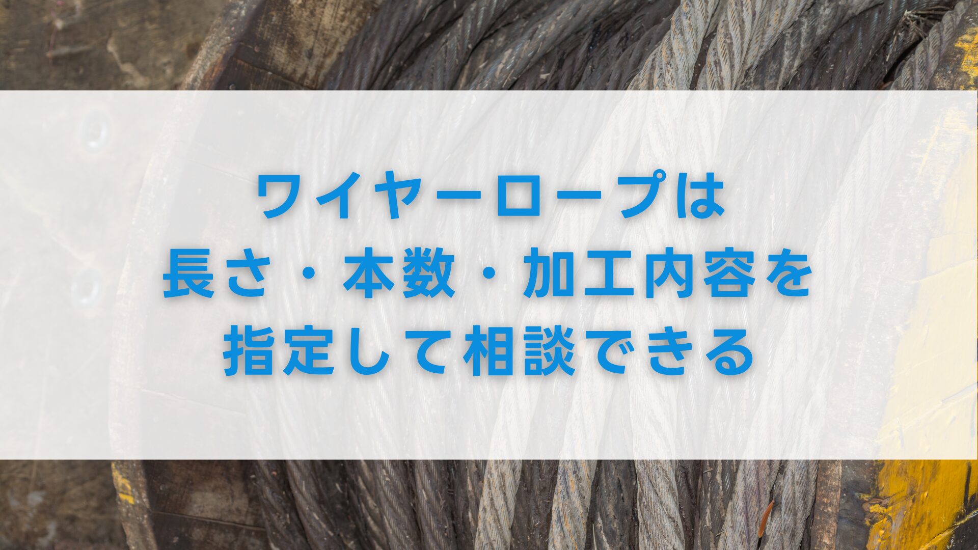 ワイヤーロープは長さ・本数・加工内容を指定して相談できる